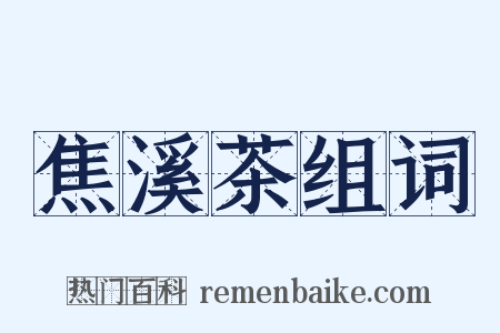 焦溪茶组词是什么意思的图片